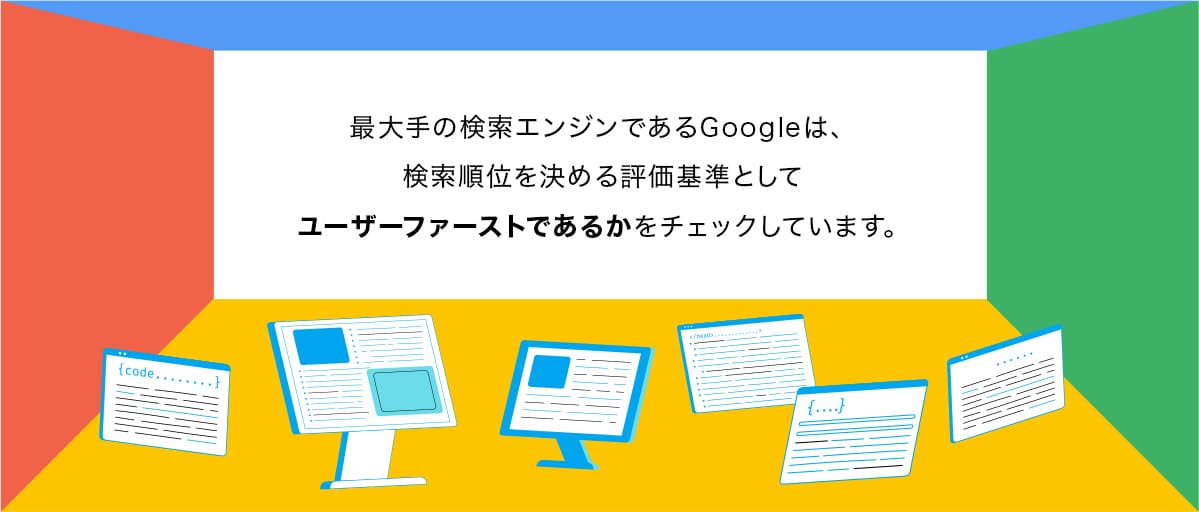 最大手の検索エンジンであるGoogleは、検索順位を決める評価基準としてユーザーファーストであるかをチェックしています。