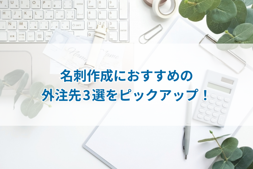 名刺作成におすすめの外注先3選をピックアップ！