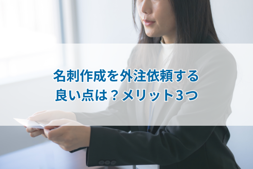名刺作成を外注依頼する良い点は？メリット3つ